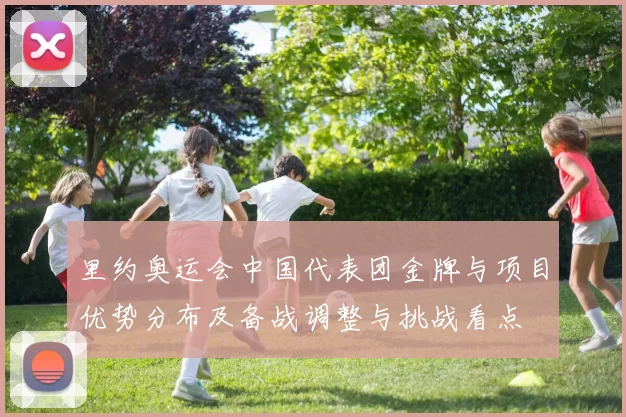 里约奥运会中国代表团金牌与项目优势分布及备战调整与挑战看点