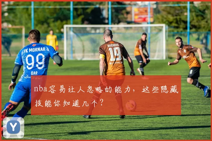 nba容易让人忽略的能力，这些隐藏技能你知道几个？