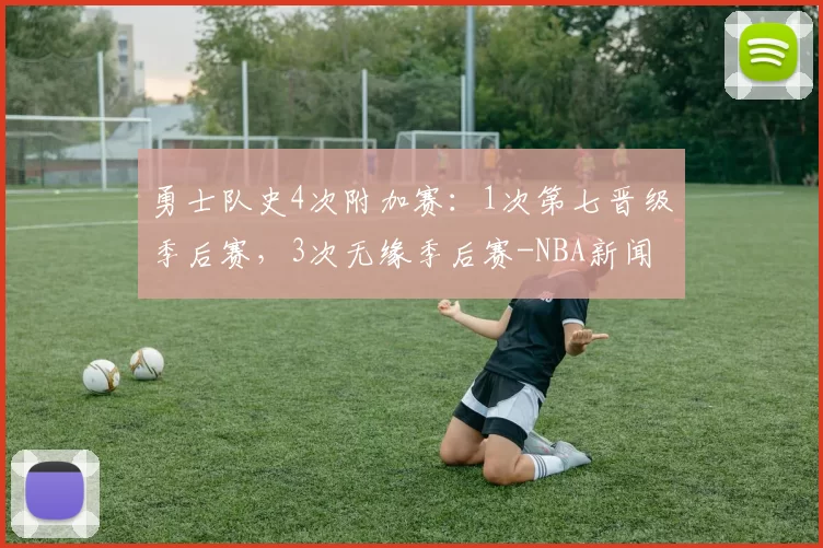勇士队史4次附加赛：1次第七晋级季后赛，3次无缘季后赛-NBA新闻