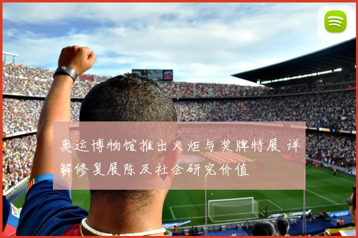 奥运博物馆推出火炬与奖牌特展 详解修复展陈及社会研究价值