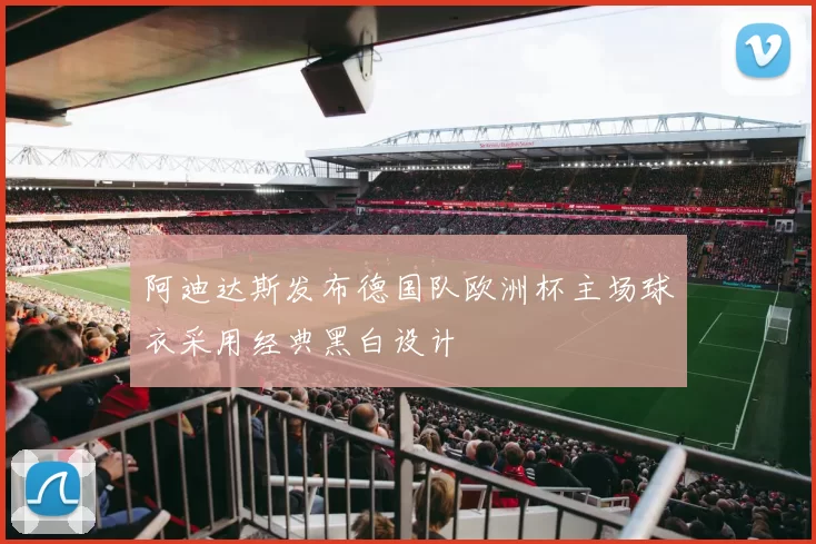 阿迪达斯发布德国队欧洲杯主场球衣采用经典黑白设计