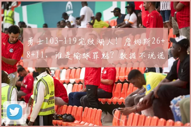 勇士103-119完败湖人！詹姆斯26+8+11，谁是输球罪魁？数据不说谎