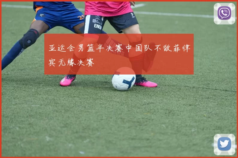 亚运会男篮半决赛中国队不敌菲律宾无缘决赛