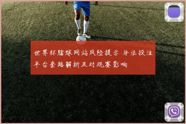 世界杯赌球网站风险提示 非法投注平台套路解析及对观赛影响