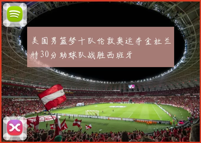 美国男篮梦十队伦敦奥运夺金杜兰特30分助球队战胜西班牙