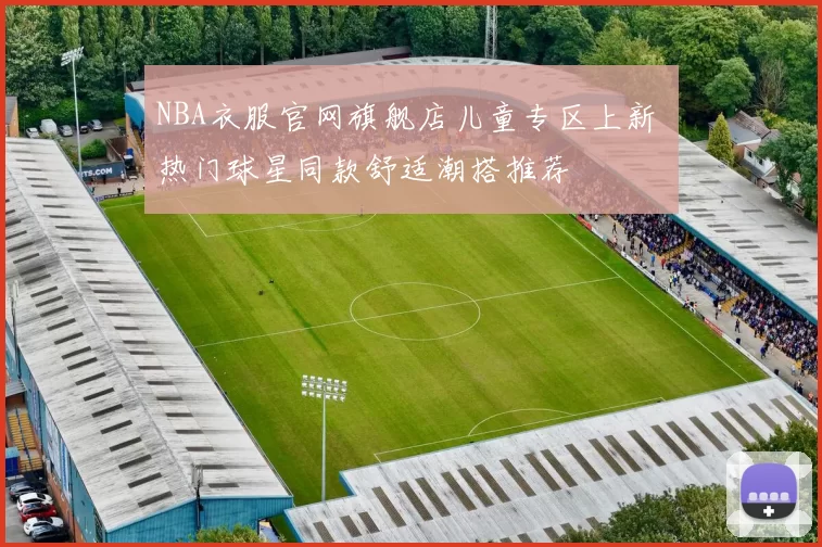 NBA衣服官网旗舰店儿童专区上新 热门球星同款舒适潮搭推荐