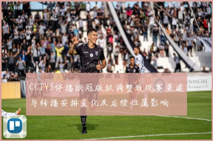 CCTV5停播欧冠版权调整致观赛渠道与转播安排变化及后续归属影响