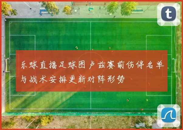 乐球直播足球图卢兹赛前伤停名单与战术安排更新对阵形势