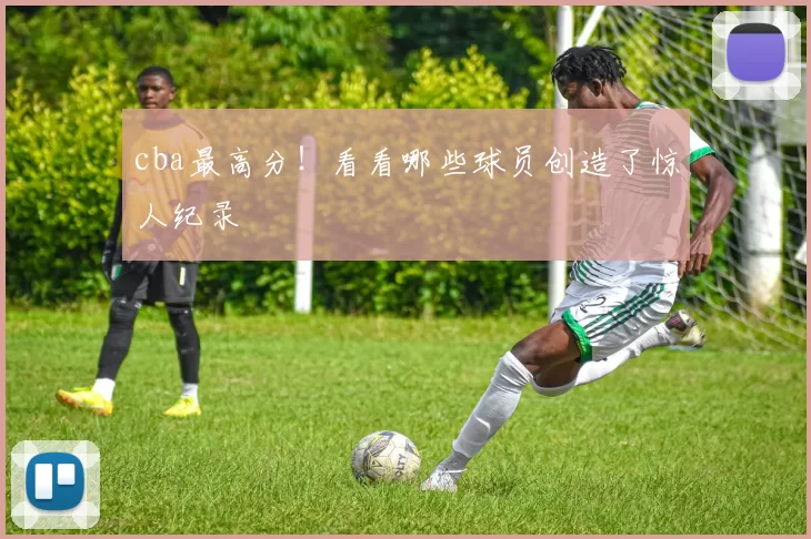 cba最高分！看看哪些球员创造了惊人纪录