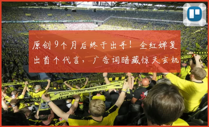 原创 9个月后终于出手！全红婵复出首个代言，广告词暗藏惊天玄机！